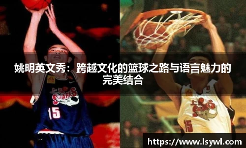 姚明英文秀：跨越文化的篮球之路与语言魅力的完美结合
