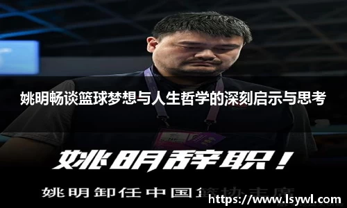 姚明畅谈篮球梦想与人生哲学的深刻启示与思考