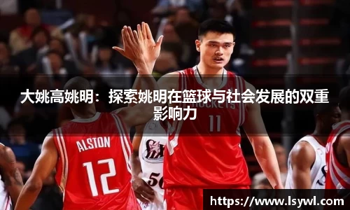 大姚高姚明：探索姚明在篮球与社会发展的双重影响力