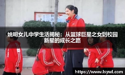 姚明女儿中学生活揭秘：从篮球巨星之女到校园新星的成长之路