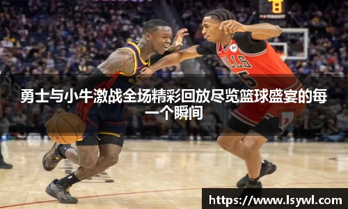 勇士与小牛激战全场精彩回放尽览篮球盛宴的每一个瞬间