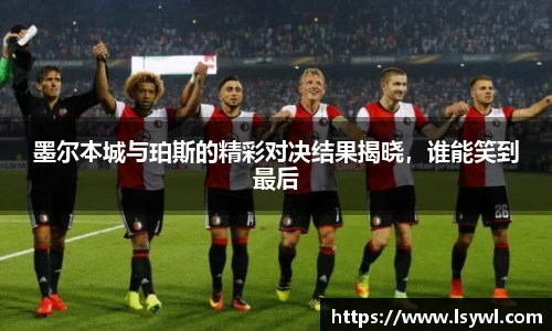 墨尔本城与珀斯的精彩对决结果揭晓，谁能笑到最后