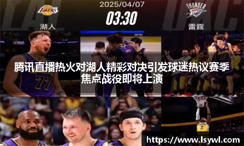 腾讯直播热火对湖人精彩对决引发球迷热议赛季焦点战役即将上演