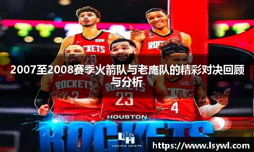 2007至2008赛季火箭队与老鹰队的精彩对决回顾与分析